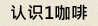认识1咖啡